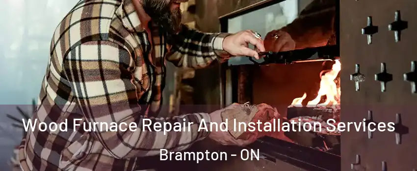  Wood Furnace Repair And Installation Services Brampton - ON